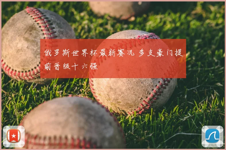 俄罗斯世界杯最新赛况 多支豪门提前晋级十六强