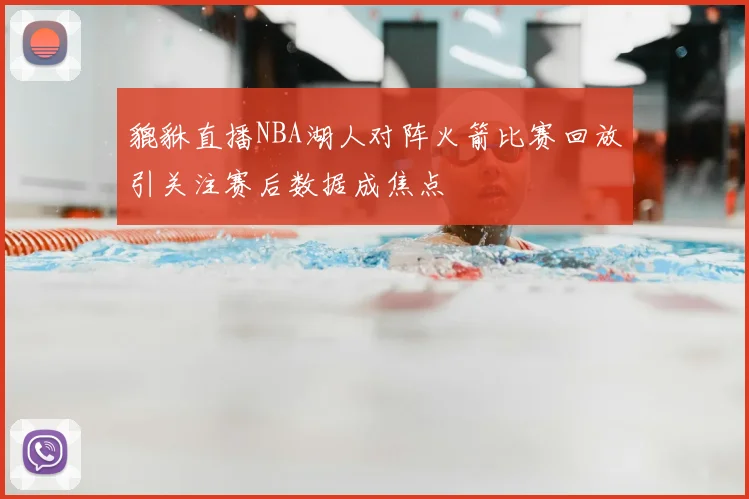 貔貅直播NBA湖人对阵火箭比赛回放引关注赛后数据成焦点