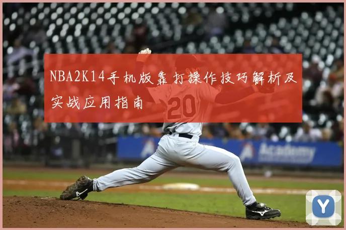 NBA2K14手机版靠打操作技巧解析及实战应用指南