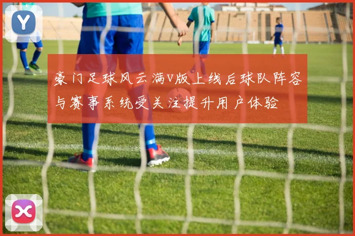 豪门足球风云满v版上线后球队阵容与赛事系统受关注提升用户体验