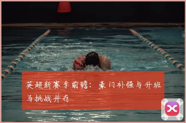 英超新赛季前瞻：豪门补强与升班马挑战并存