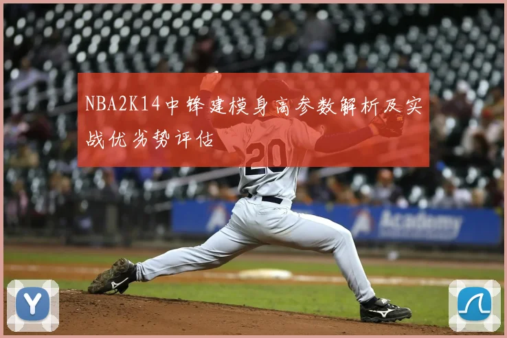 NBA2K14中锋建模身高参数解析及实战优劣势评估