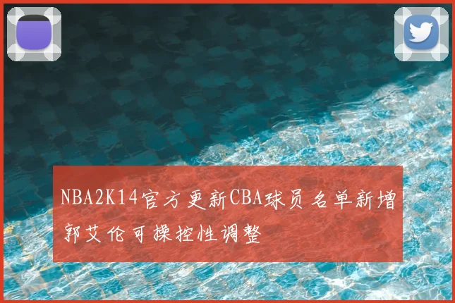NBA2K14官方更新CBA球员名单新增郭艾伦可操控性调整