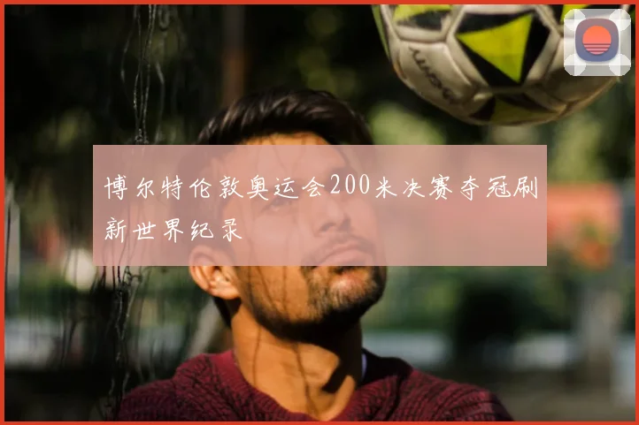 博尔特伦敦奥运会200米决赛夺冠刷新世界纪录