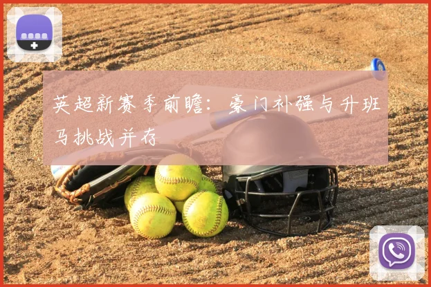 英超新赛季前瞻：豪门补强与升班马挑战并存