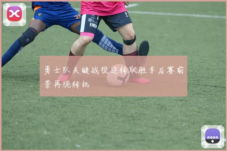 勇士队关键战役逆转取胜季后赛前景再现转机