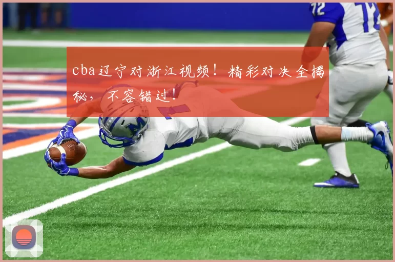 cba辽宁对浙江视频！精彩对决全揭秘，不容错过！