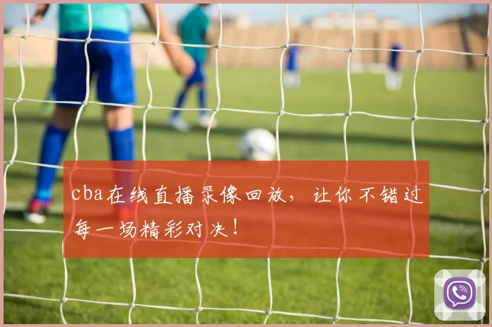 cba在线直播录像回放,让你不错过每一场精彩对决!