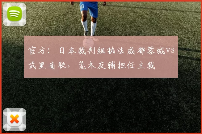 官方：日本裁判组执法成都蓉城vs武里南联，荒木友辅担任主裁