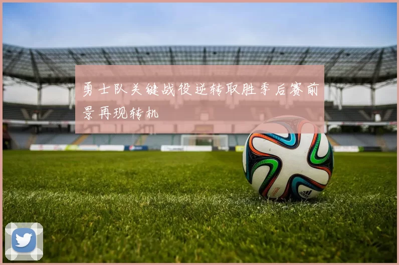 勇士队关键战役逆转取胜季后赛前景再现转机