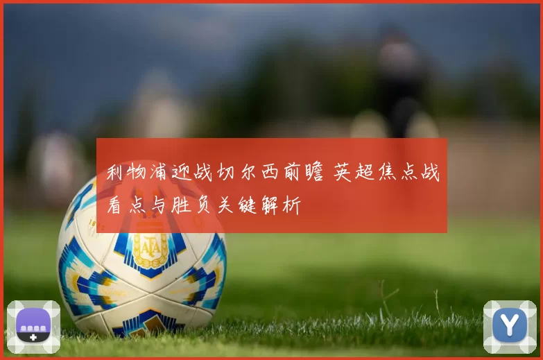 利物浦迎战切尔西前瞻 英超焦点战看点与胜负关键解析