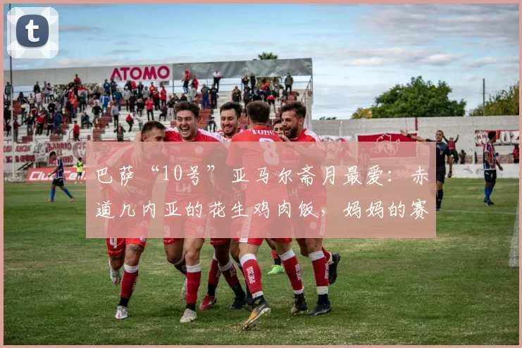 巴萨“10号”亚马尔斋月最爱：赤道几内亚的花生鸡肉饭，妈妈的赛前秘方