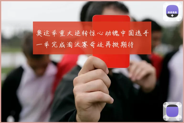 奥运举重大逆转惊心动魄中国选手一举完成淘汰赛奇迹再掀期待