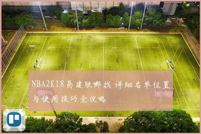 NBA2K18易建联哪找 详细名单位置与使用技巧全攻略