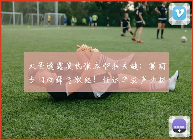 大圣透露复仇张本智和关键：赛前专门向薛飞取经！任达华发声力挺