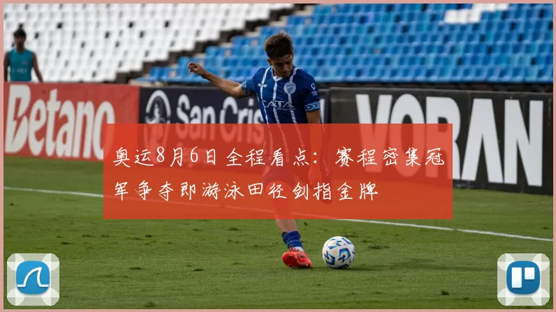 奥运8月6日全程看点：赛程密集冠军争夺即游泳田径剑指金牌