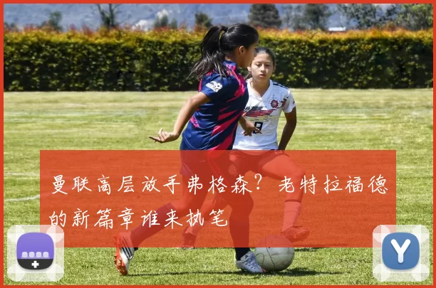 曼联高层放手弗格森？老特拉福德的新篇章谁来执笔