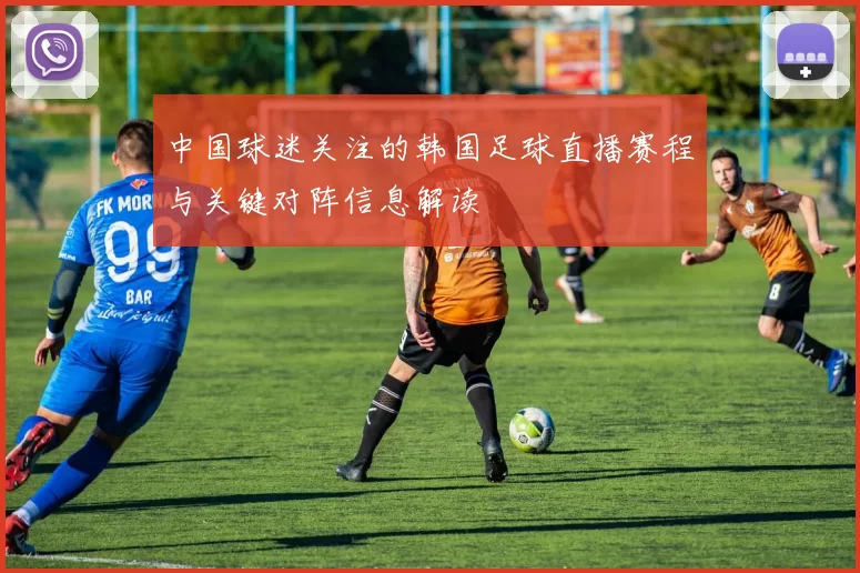 中国球迷关注的韩国足球直播赛程与关键对阵信息解读