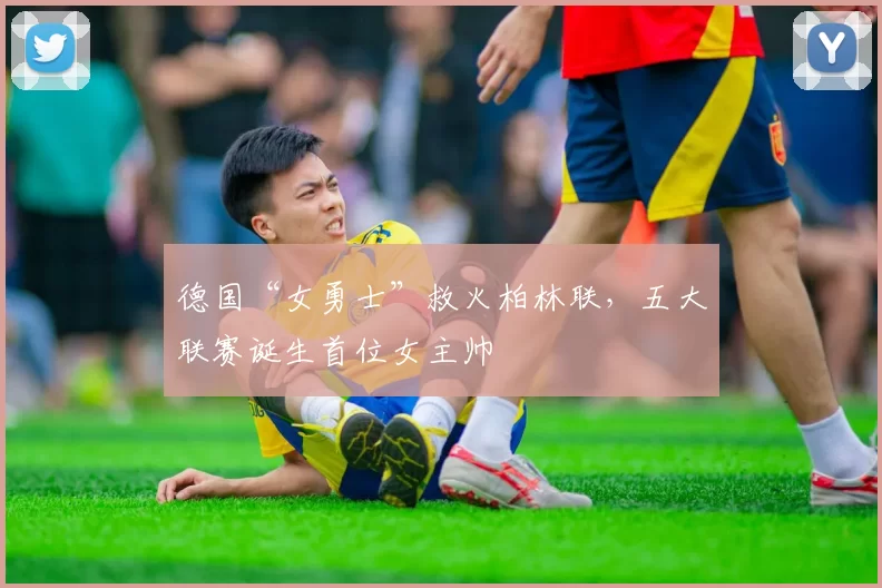 德国“女勇士”救火柏林联，五大联赛诞生首位女主帅