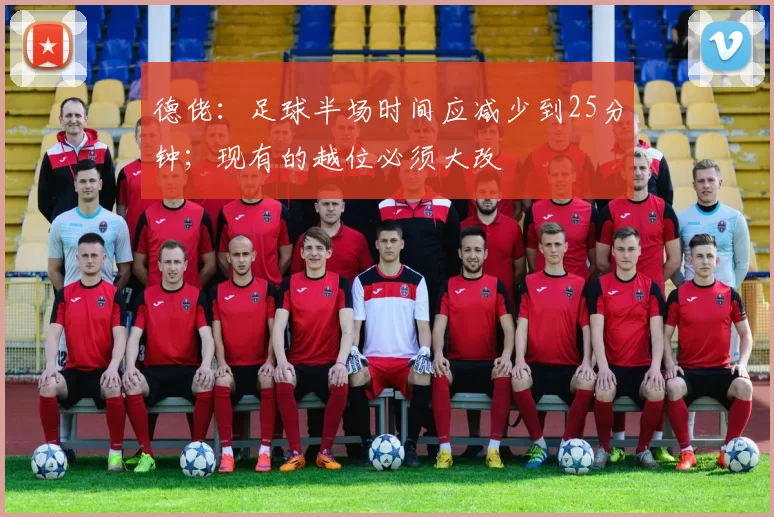 德佬：足球半场时间应减少到25分钟；现有的越位必须大改