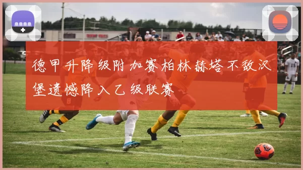 德甲升降级附加赛柏林赫塔不敌汉堡遗憾降入乙级联赛